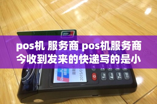 pos机 服务商 pos机服务商今收到发来的快递写的是小蟑螂