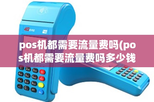 pos机都需要流量费吗(pos机都需要流量费吗多少钱)