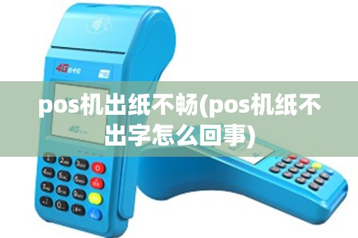 pos机出纸不畅(pos机纸不出字怎么回事)