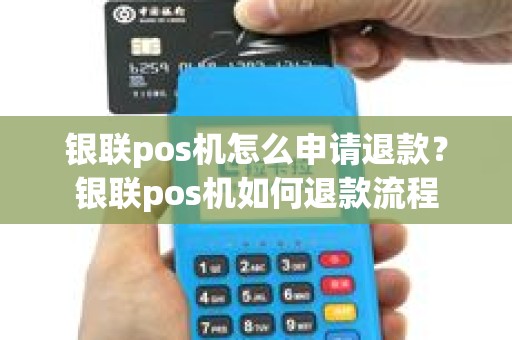银联pos机怎么申请退款？银联pos机如何退款流程