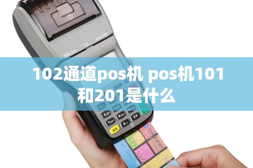 102通道pos机 pos机101和201是什么