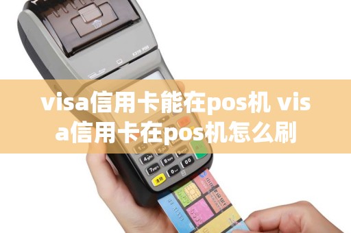visa信用卡能在pos机 visa信用卡在pos机怎么刷