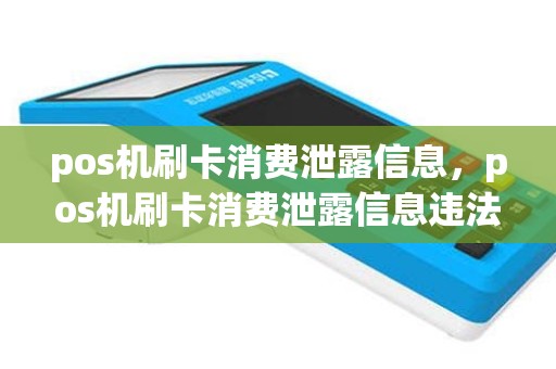pos机刷卡消费泄露信息，pos机刷卡消费泄露信息违法吗