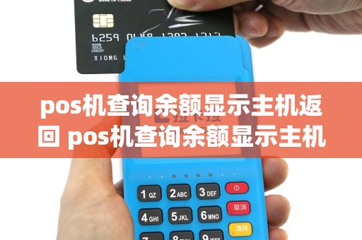 pos机查询余额显示主机返回 pos机查询余额显示主机返回错误