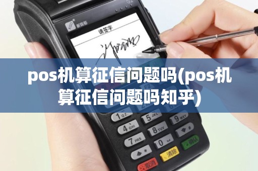 pos机算征信问题吗(pos机算征信问题吗知乎)