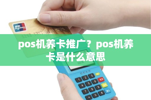 pos机养卡推广？pos机养卡是什么意思