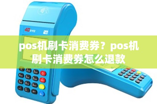 pos机刷卡消费券？pos机刷卡消费券怎么退款