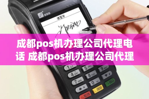 成都pos机办理公司代理电话 成都pos机办理公司代理电话是多少