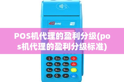POS机代理的盈利分级(pos机代理的盈利分级标准)