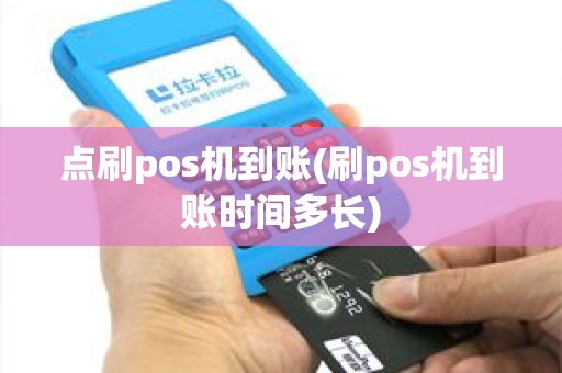 点刷pos机到账(刷pos机到账时间多长)
