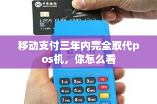 移动支付三年内完全取代pos机，你怎么看