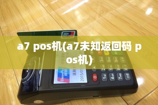 a7 pos机(a7未知返回码 pos机)
