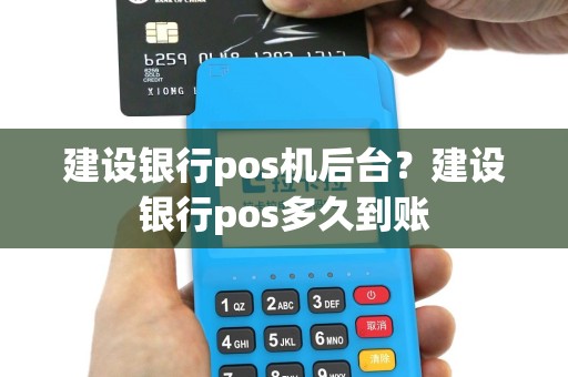 建设银行pos机后台？建设银行pos多久到账