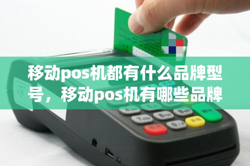 移动pos机都有什么品牌型号，移动pos机有哪些品牌