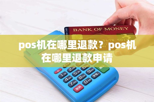 pos机在哪里退款？pos机在哪里退款申请