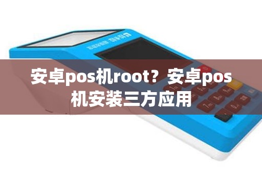 安卓pos机root？安卓pos机安装三方应用