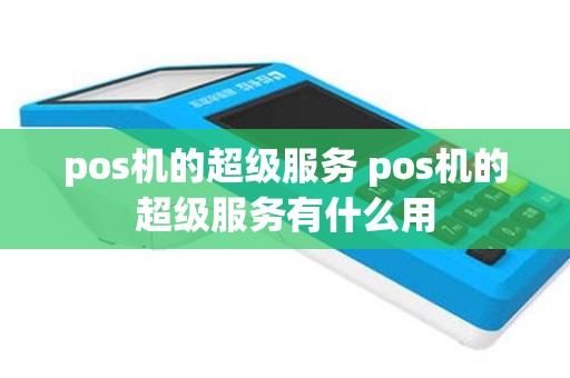 pos机的超级服务 pos机的超级服务有什么用