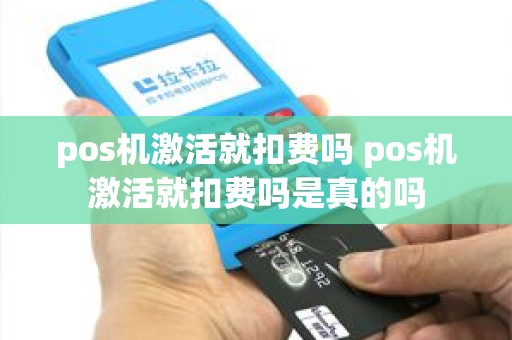 pos机激活就扣费吗 pos机激活就扣费吗是真的吗