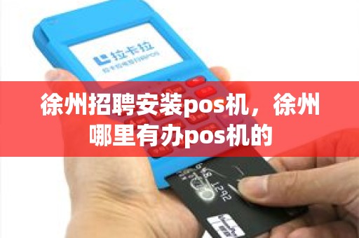 徐州招聘安装pos机，徐州哪里有办pos机的