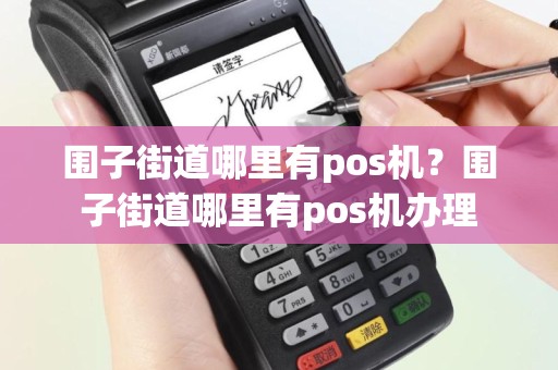 围子街道哪里有pos机？围子街道哪里有pos机办理