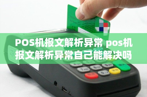 POS机报文解析异常 pos机报文解析异常自己能解决吗