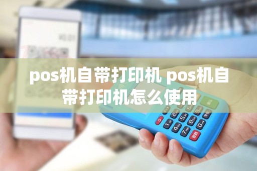 pos机自带打印机 pos机自带打印机怎么使用