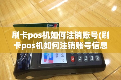 刷卡pos机如何注销账号(刷卡pos机如何注销账号信息)