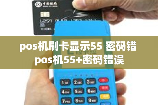 pos机刷卡显示55 密码错 pos机55+密码错误
