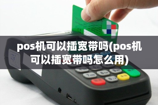 pos机可以插宽带吗(pos机可以插宽带吗怎么用)