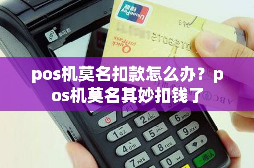 pos机莫名扣款怎么办？pos机莫名其妙扣钱了