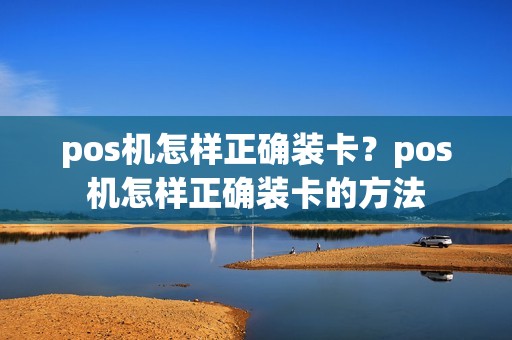 pos机怎样正确装卡？pos机怎样正确装卡的方法