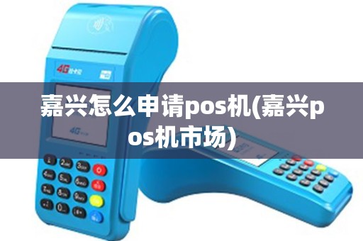 嘉兴怎么申请pos机(嘉兴pos机市场)