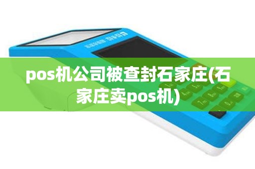 pos机公司被查封石家庄(石家庄卖pos机)