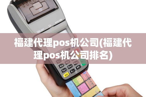 福建代理pos机公司(福建代理pos机公司排名)