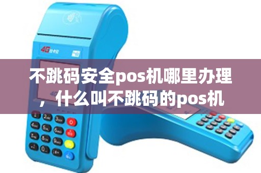 不跳码安全pos机哪里办理，什么叫不跳码的pos机