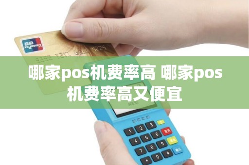 哪家pos机费率高 哪家pos机费率高又便宜