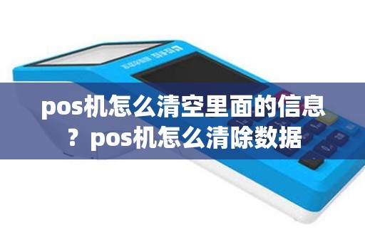 pos机怎么清空里面的信息？pos机怎么清除数据