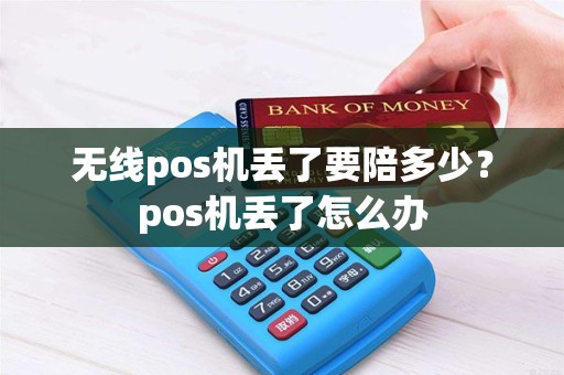 无线pos机丢了要陪多少？pos机丢了怎么办