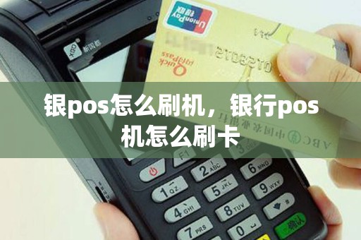 银pos怎么刷机，银行pos机怎么刷卡