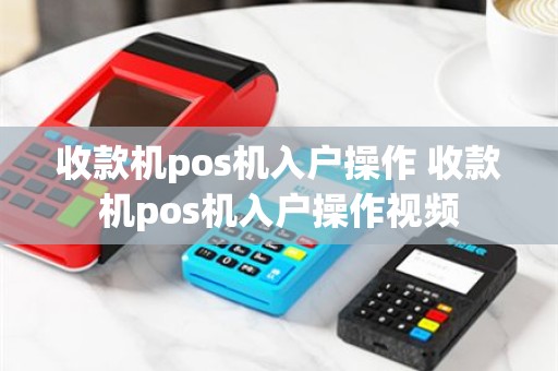 收款机pos机入户操作 收款机pos机入户操作视频
