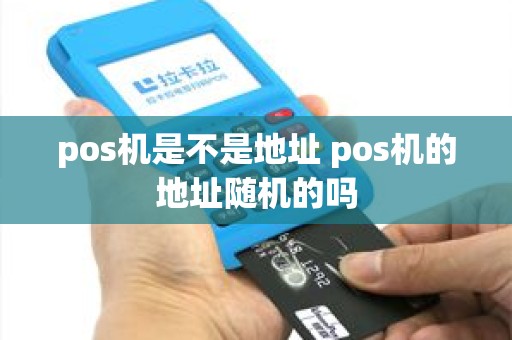 pos机是不是地址 pos机的地址随机的吗