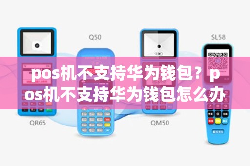 pos机不支持华为钱包？pos机不支持华为钱包怎么办
