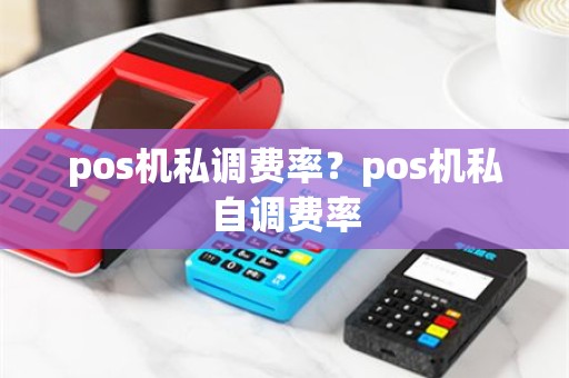 pos机私调费率？pos机私自调费率