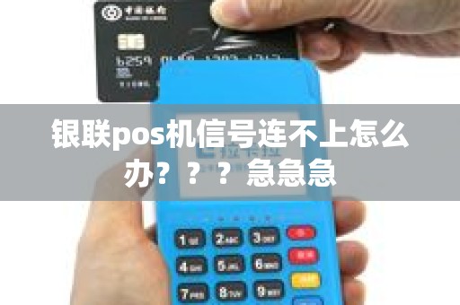 银联pos机信号连不上怎么办？？？急急急