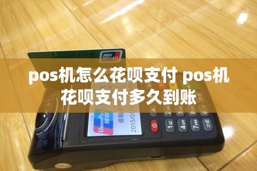 pos机怎么花呗支付 pos机花呗支付多久到账