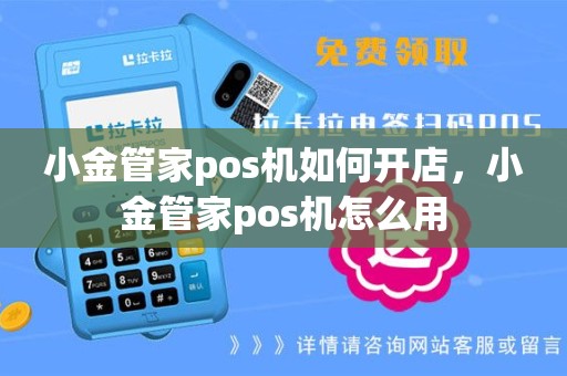 小金管家pos机如何开店，小金管家pos机怎么用