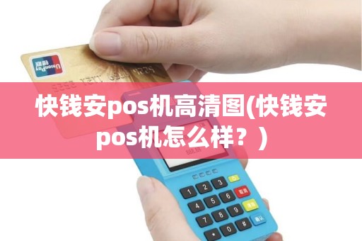 快钱安pos机高清图(快钱安pos机怎么样？)