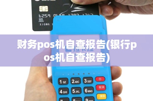 财务pos机自查报告(银行pos机自查报告)