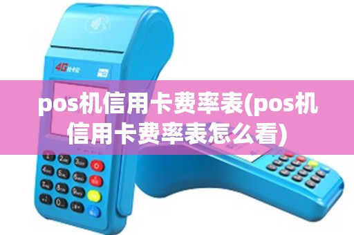 pos机信用卡费率表(pos机信用卡费率表怎么看)