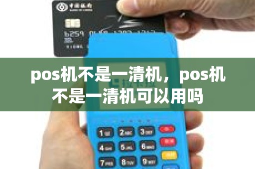 pos机不是一清机，pos机不是一清机可以用吗